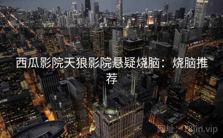 西瓜影院天狼影院悬疑烧脑：烧脑推荐