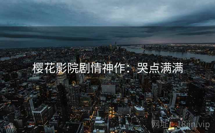 樱花影院剧情神作：哭点满满