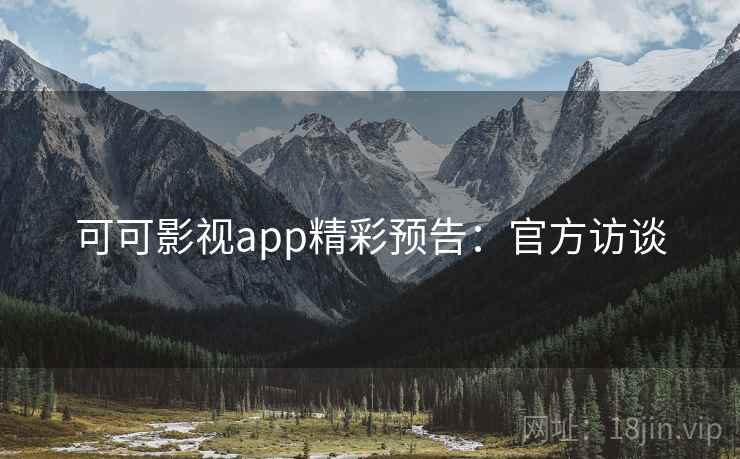 可可影视app精彩预告：官方访谈