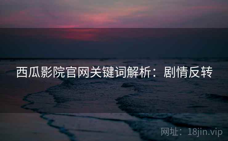 西瓜影院官网关键词解析：剧情反转