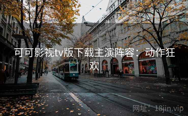 可可影视tv版下载主演阵容：动作狂欢
