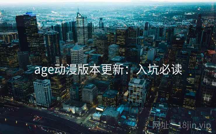 age动漫版本更新：入坑必读
