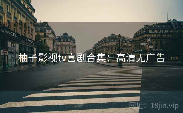 柚子影视tv喜剧合集：高清无广告