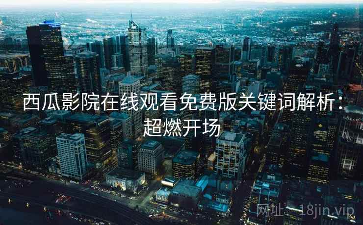 西瓜影院在线观看免费版关键词解析：超燃开场