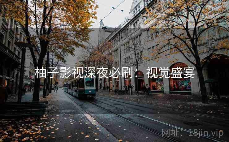 柚子影视深夜必刷：视觉盛宴