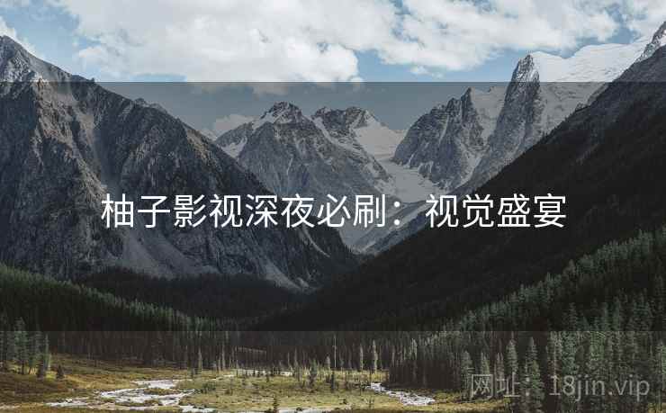 柚子影视深夜必刷：视觉盛宴