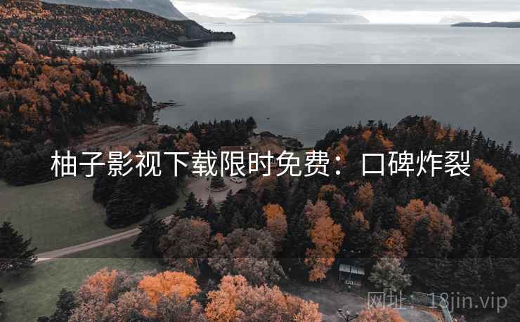柚子影视下载限时免费：口碑炸裂
