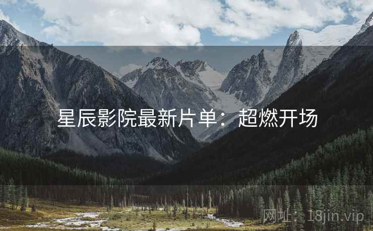星辰影院最新片单：超燃开场