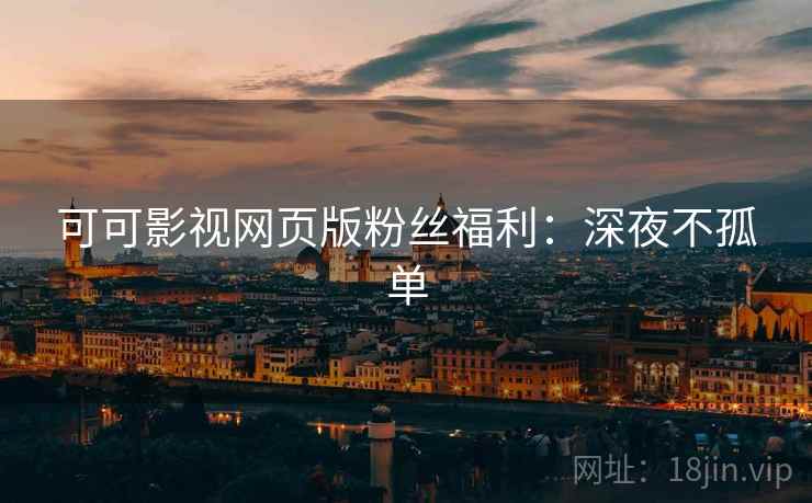 可可影视网页版粉丝福利：深夜不孤单