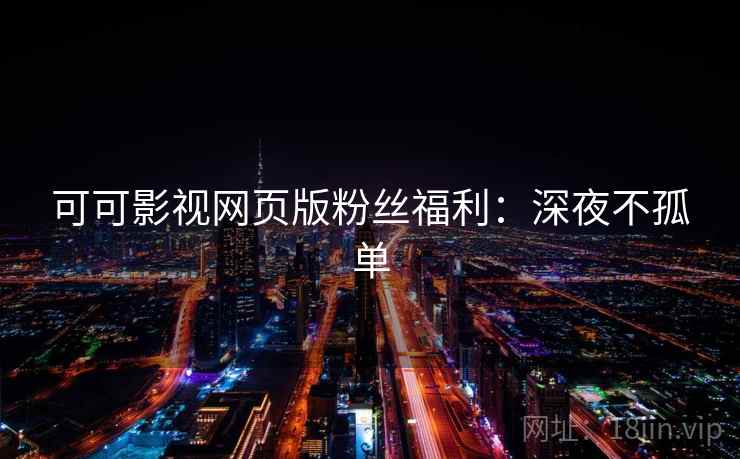 可可影视网页版粉丝福利：深夜不孤单