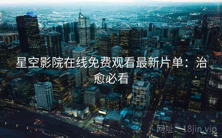 星空影院在线免费观看最新片单：治愈必看