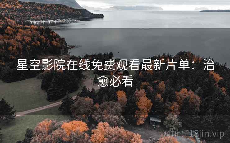 星空影院在线免费观看最新片单：治愈必看