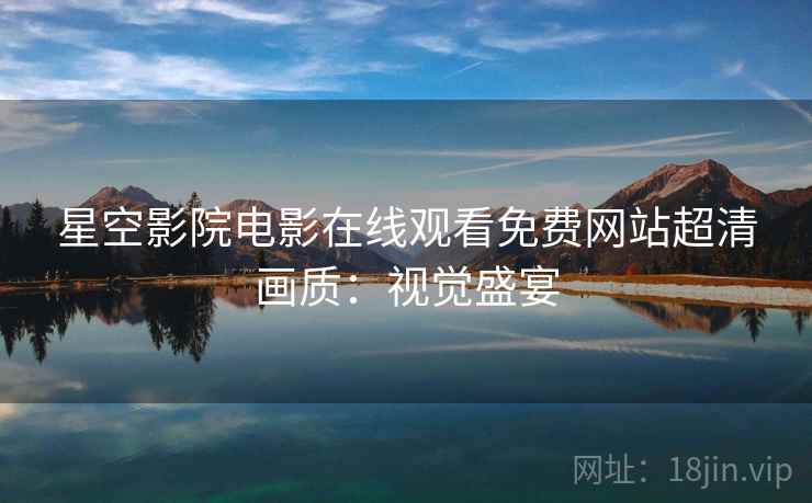 星空影院电影在线观看免费网站超清画质：视觉盛宴