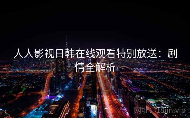 人人影视日韩在线观看特别放送：剧情全解析
