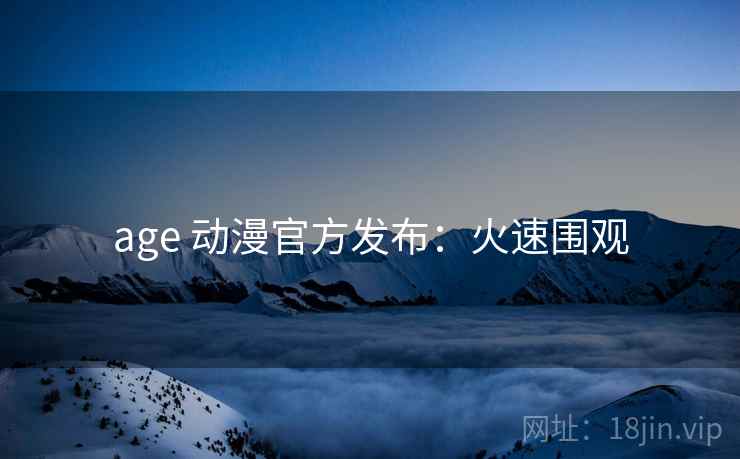 age 动漫官方发布：火速围观