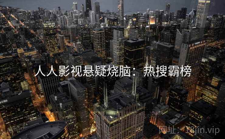 人人影视悬疑烧脑：热搜霸榜
