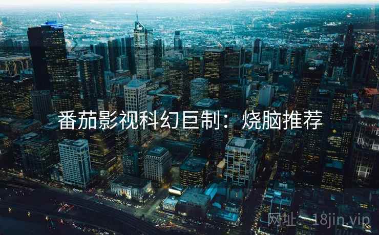 番茄影视科幻巨制：烧脑推荐