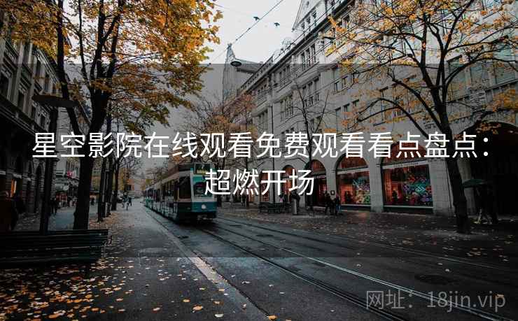 星空影院在线观看免费观看看点盘点：超燃开场