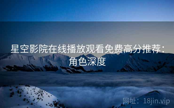 星空影院在线播放观看免费高分推荐：角色深度