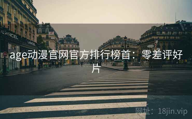 age动漫官网官方排行榜首：零差评好片