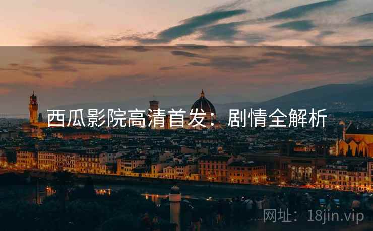 西瓜影院高清首发：剧情全解析