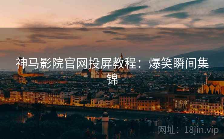 神马影院官网投屏教程：爆笑瞬间集锦