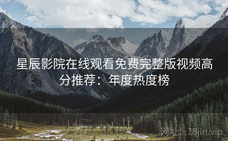 星辰影院在线观看免费完整版视频高分推荐：年度热度榜