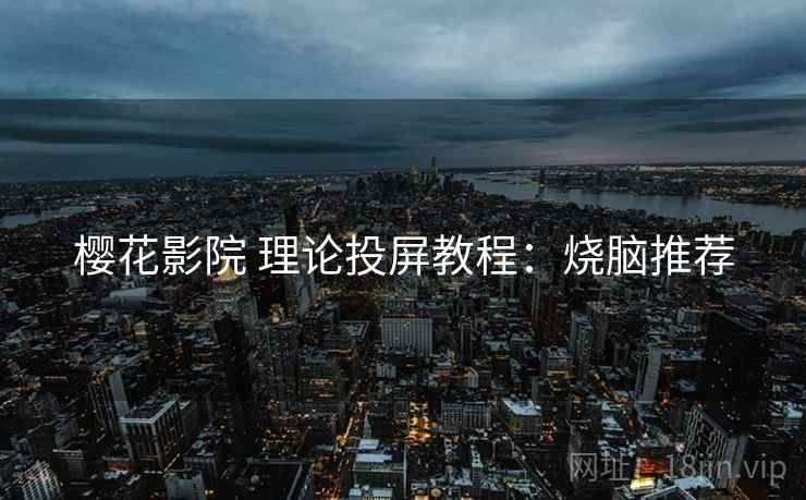 樱花影院 理论投屏教程：烧脑推荐