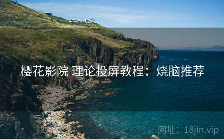 樱花影院 理论投屏教程：烧脑推荐