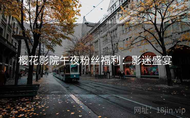 樱花影院午夜粉丝福利：影迷盛宴