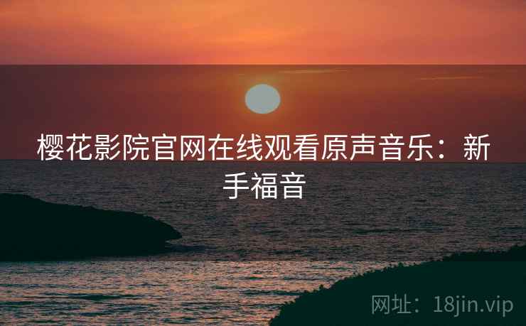 樱花影院官网在线观看原声音乐：新手福音