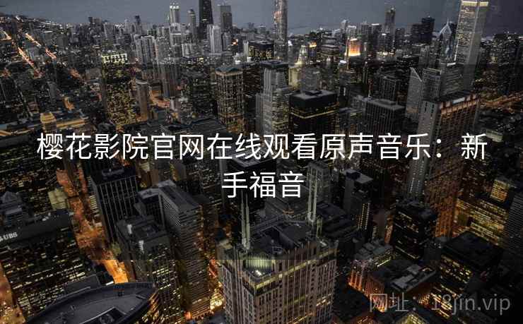 樱花影院官网在线观看原声音乐：新手福音