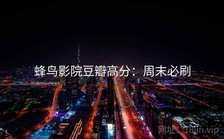 蜂鸟影院豆瓣高分：周末必刷