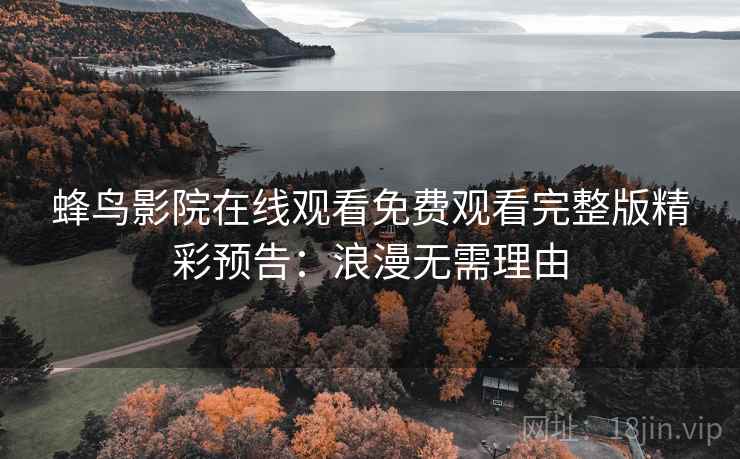 蜂鸟影院在线观看免费观看完整版精彩预告：浪漫无需理由