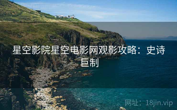 星空影院星空电影网观影攻略：史诗巨制