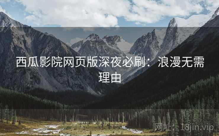 西瓜影院网页版深夜必刷：浪漫无需理由
