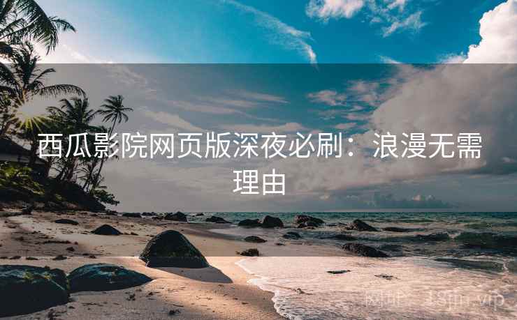 西瓜影院网页版深夜必刷：浪漫无需理由