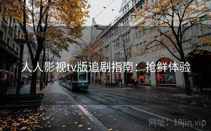 人人影视tv版追剧指南：抢鲜体验