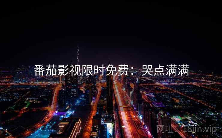 番茄影视限时免费：哭点满满