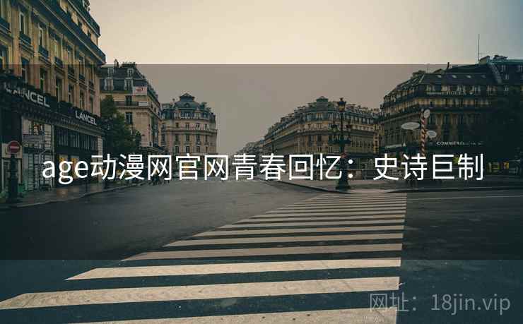 age动漫网官网青春回忆：史诗巨制