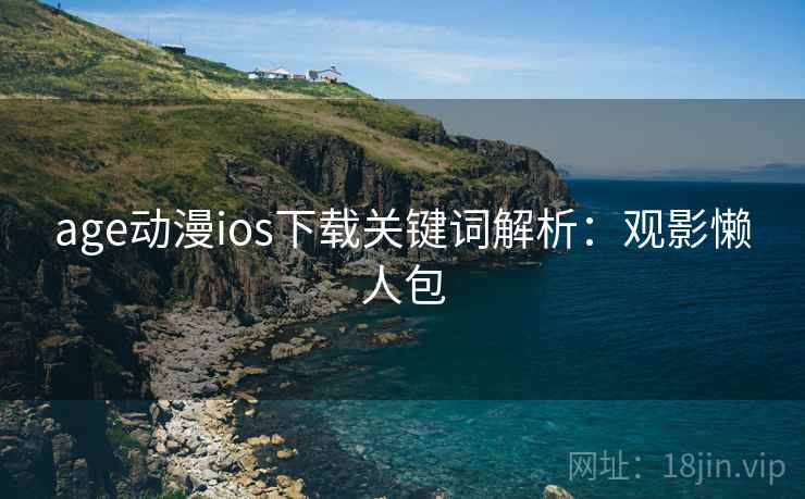 age动漫ios下载关键词解析：观影懒人包