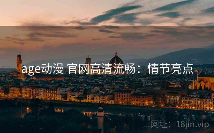 age动漫 官网高清流畅：情节亮点