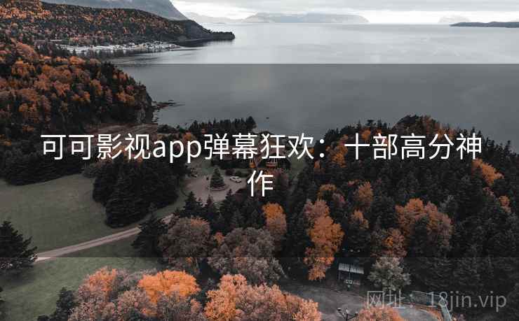 可可影视app弹幕狂欢：十部高分神作