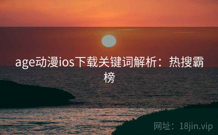 age动漫ios下载关键词解析:热搜霸榜 age动漫ios下载关键词解析:热搜霸榜