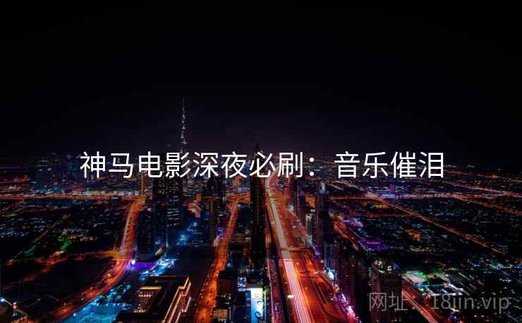 神马电影深夜必刷：音乐催泪